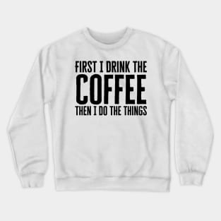 First I Drink The Coffee Then I Do The Things Crewneck Sweatshirt